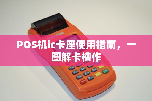 POS机ic卡座使用指南,一图解卡槽作 POS机ic卡座使用指南,一图解卡槽作
