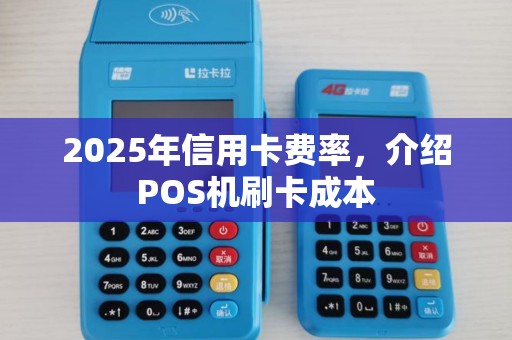 2025年信用卡费率,介绍POS机刷卡成本 2025年信用卡费率,介绍POS机刷卡成本