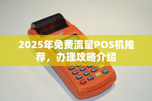 2025年免费流量POS机推荐,办理攻略介绍 2025年免费流量POS机推荐,办理攻略介绍
