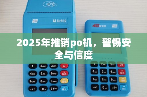 2025年推销po机,警惕安全与信度 2025年推销po机,警惕安全与信度