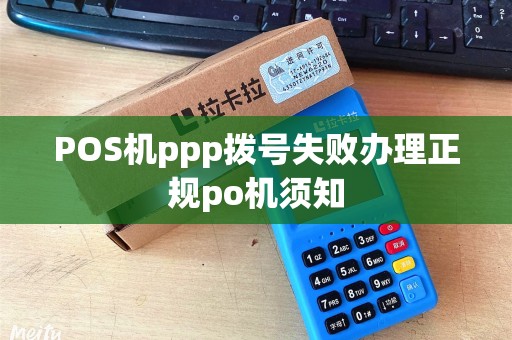 POS机ppp拨号失败办理正规po机须知 POS机ppp拨号失败办理正规po机须知