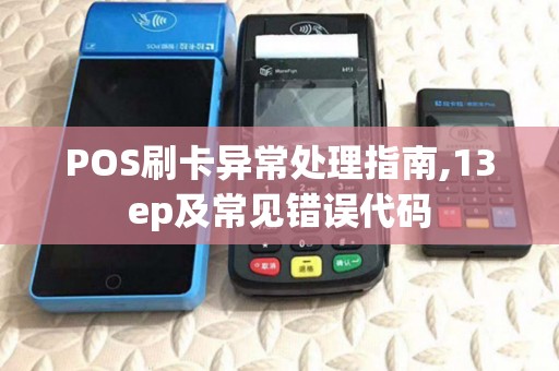 POS刷卡异常处理指南,13ep及常见错误代码 POS刷卡异常处理指南,13ep及常见错误代码