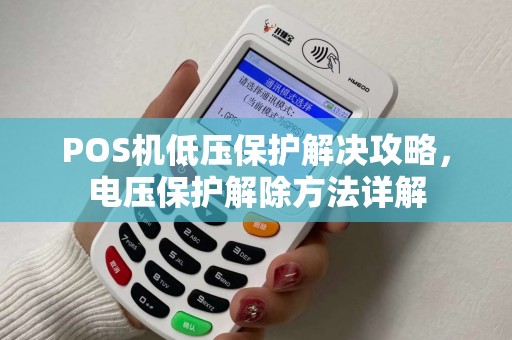 POS机低压保护解决攻略,电压保护解除方法详解 POS机低压保护解决攻略,电压保护解除方法详解