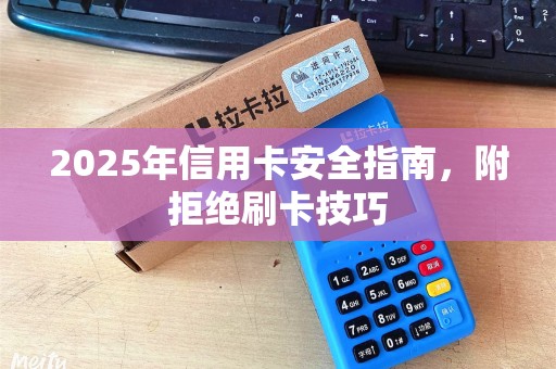 2025年信用卡安全指南,附拒绝刷卡技巧 2025年信用卡安全指南,附拒绝刷卡技巧