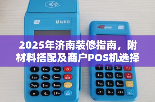 2025年济南装修指南,附材料搭配及商户POS机选择技巧 2025年济南装修指南,附材料搭配及商户POS机选择技巧