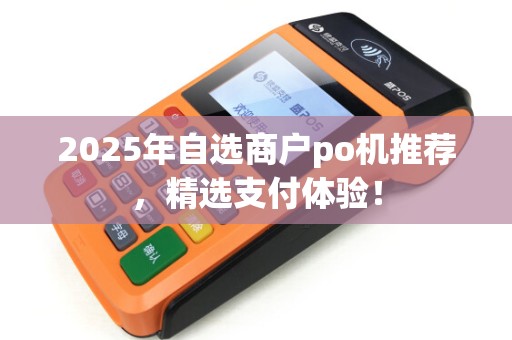 2025年自选商户po机推荐,精选支付体验! 2025年自选商户po机推荐,精选支付体验!