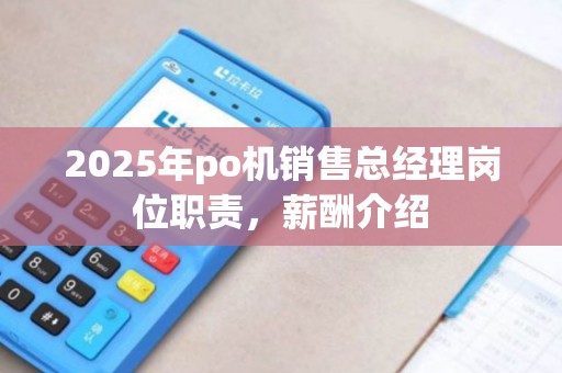 2025年po机销售总经理岗位职责,薪酬介绍 2025年po机销售总经理岗位职责,薪酬介绍