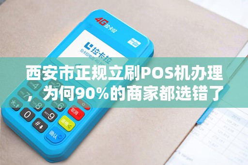 西安市正规立刷POS机办理,为何90%的商家都选错了?揭秘3大避坑指南! 西安市正规立刷POS机办理,为何90%的商家都选错了?揭秘3大避坑指南!