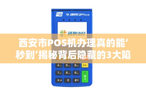 西安市POS机办理真的能‘秒到’揭秘背后隐藏的3大陷阱! 西安市POS机办理真的能‘秒到’揭秘背后隐藏的3大陷阱!