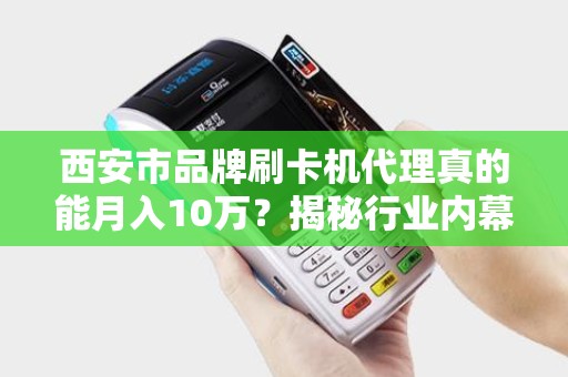 西安市品牌刷卡机代理真的能月入10万?揭秘行业内幕与避坑指南! 西安市品牌刷卡机代理真的能月入10万?揭秘行业内幕与避坑指南!