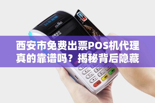 西安市免费出票POS机代理真的靠谱吗?揭秘背后隐藏的三大陷阱! 西安市免费出票POS机代理真的靠谱吗?揭秘背后隐藏的三大陷阱!