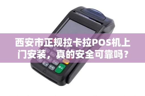 西安市正规拉卡拉POS机上门安装,真的安全可靠吗?揭秘背后隐藏的3大陷阱! 西安市正规拉卡拉POS机上门安装,真的安全可靠吗?揭秘背后隐藏的3大陷阱!