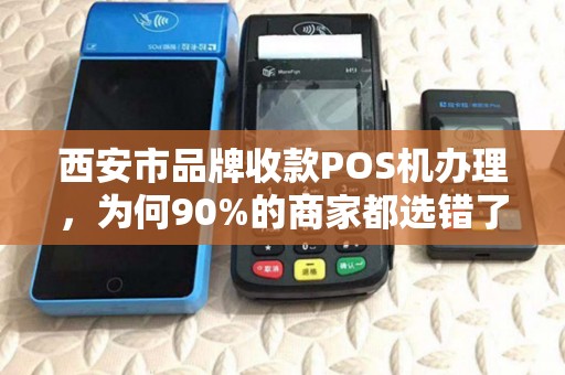 西安市品牌收款POS机办理,为何90%的商家都选错了?真相让人震惊! 西安市品牌收款POS机办理,为何90%的商家都选错了?真相让人震惊!