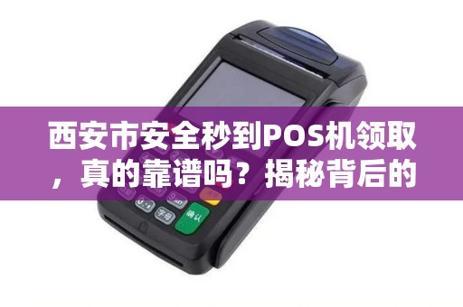 西安市安全秒到POS机领取,真的靠谱吗?揭秘背后的真相! 西安市安全秒到POS机领取,真的靠谱吗?揭秘背后的真相!