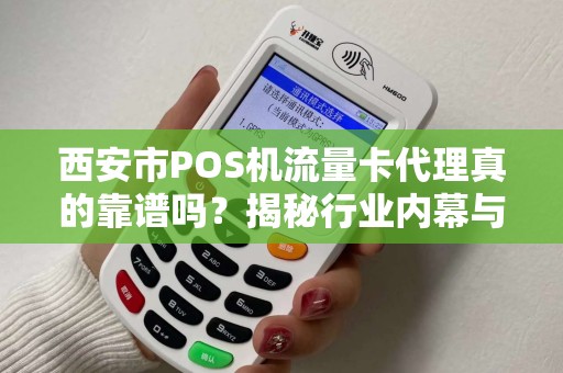 西安市POS机流量卡代理真的靠谱吗？揭秘行业内幕与避坑指南！