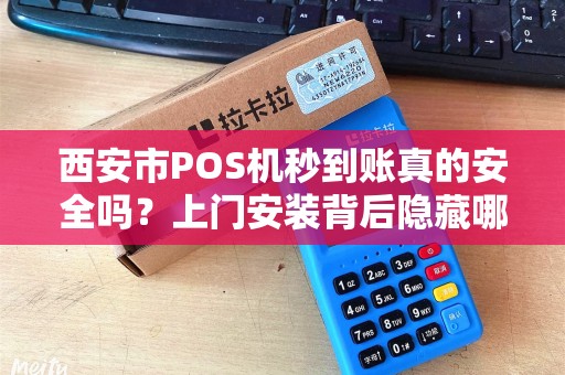 西安市POS机秒到账真的安全吗?上门安装背后隐藏哪些风险? 西安市POS机秒到账真的安全吗?上门安装背后隐藏哪些风险?