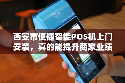 西安市便捷智能POS机上门安装,真的能提升商家业绩吗?揭秘背后的5大隐藏优势! 西安市便捷智能POS机上门安装,真的能提升商家业绩吗?揭秘背后的5大隐藏优势!