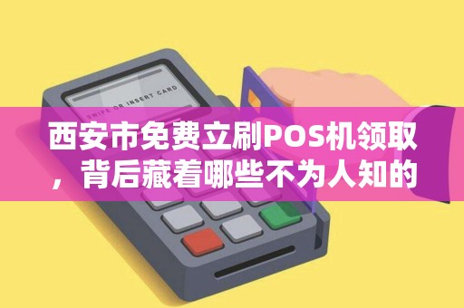 西安市免费立刷POS机领取,背后藏着哪些不为人知的‘套路’ 西安市免费立刷POS机领取,背后藏着哪些不为人知的‘套路’