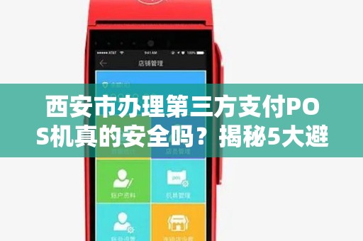 西安市办理第三方支付POS机真的安全吗?揭秘5大避坑指南! 西安市办理第三方支付POS机真的安全吗?揭秘5大避坑指南!