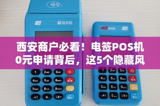 西安商户必看!电签POS机0元申请背后,这5个隐藏风险你了解吗? 西安商户必看!电签POS机0元申请背后,这5个隐藏风险你了解吗?