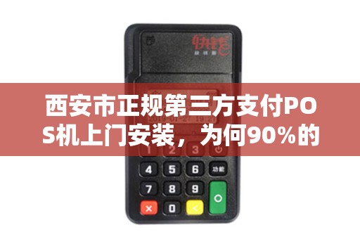 西安市正规第三方支付POS机上门安装,为何90%的商家还在踩坑?揭秘安全、低费率的正确选择方式! 西安市正规第三方支付POS机上门安装,为何90%的商家还在踩坑?揭秘安全、低费率的正确选择方式!