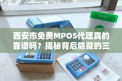 西安市免费MPOS代理真的靠谱吗?揭秘背后隐藏的三大陷阱! 西安市免费MPOS代理真的靠谱吗?揭秘背后隐藏的三大陷阱!