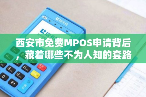 西安市免费MPOS申请背后,藏着哪些不为人知的套路? 西安市免费MPOS申请背后,藏着哪些不为人知的套路?