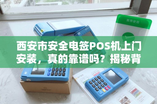 西安市安全电签POS机上门安装,真的靠谱吗?揭秘背后3大陷阱! 西安市安全电签POS机上门安装,真的靠谱吗?揭秘背后3大陷阱!