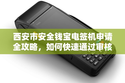西安市安全钱宝电签机申请全攻略,如何快速通过审核? 西安市安全钱宝电签机申请全攻略,如何快速通过审核?