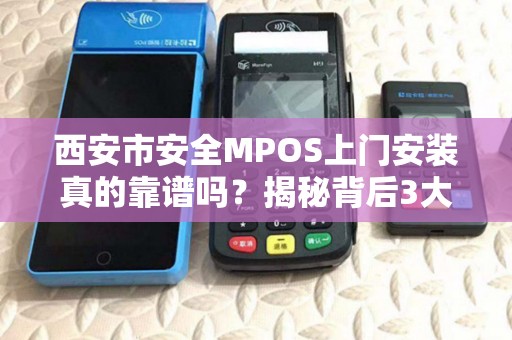 西安市安全MPOS上门安装真的靠谱吗?揭秘背后3大隐藏风险! 西安市安全MPOS上门安装真的靠谱吗?揭秘背后3大隐藏风险!