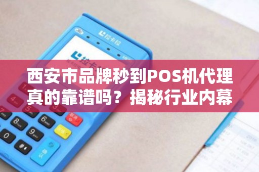 西安市品牌秒到POS机代理真的靠谱吗?揭秘行业内幕与避坑指南! 西安市品牌秒到POS机代理真的靠谱吗?揭秘行业内幕与避坑指南!