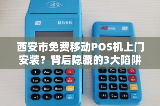 西安市免费移动POS机上门安装?背后隐藏的3大陷阱,商家必看! 西安市免费移动POS机上门安装?背后隐藏的3大陷阱,商家必看!