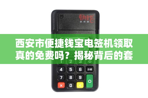 西安市便捷钱宝电签机领取真的免费吗?揭秘背后的套路与真相! 西安市便捷钱宝电签机领取真的免费吗?揭秘背后的套路与真相!
