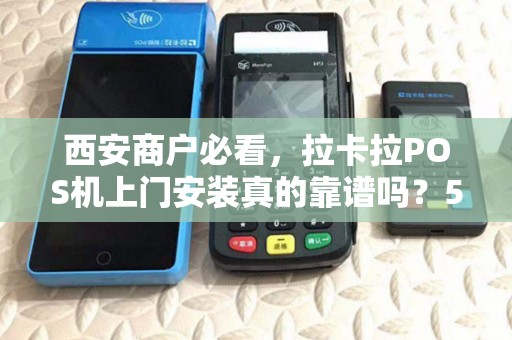 西安商户必看,拉卡拉POS机上门安装真的靠谱吗?5大优势揭秘! 西安商户必看,拉卡拉POS机上门安装真的靠谱吗?5大优势揭秘!