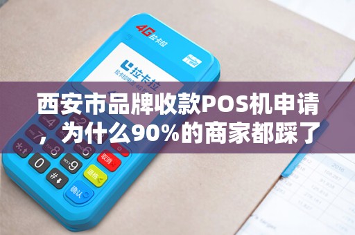 西安市品牌收款POS机申请,为什么90%的商家都踩了这3个坑? 西安市品牌收款POS机申请,为什么90%的商家都踩了这3个坑?