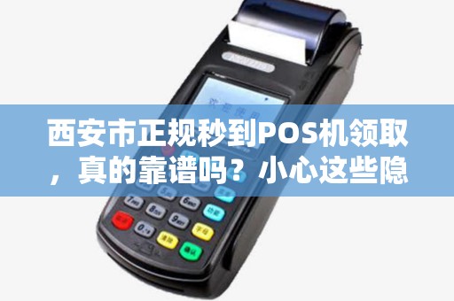 西安市正规秒到POS机领取,真的靠谱吗?小心这些隐藏陷阱! 西安市正规秒到POS机领取,真的靠谱吗?小心这些隐藏陷阱!