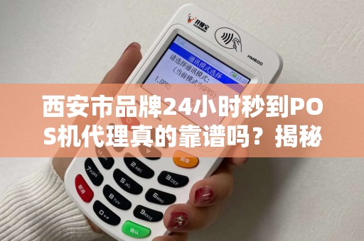 西安市品牌24小时秒到POS机代理真的靠谱吗?揭秘背后隐藏的三大风险! 西安市品牌24小时秒到POS机代理真的靠谱吗?揭秘背后隐藏的三大风险!