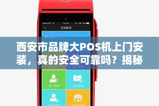 西安市品牌大POS机上门安装，真的安全可靠吗？揭秘行业内幕！