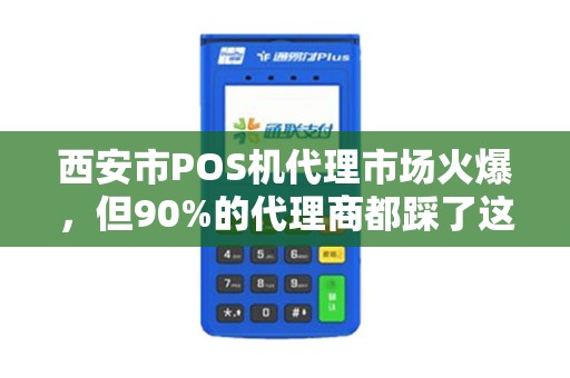西安市POS机代理市场火爆，但90%的代理商都踩了这3个大坑！