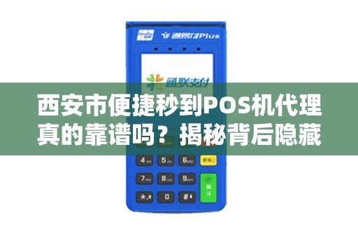 西安市便捷秒到POS机代理真的靠谱吗?揭秘背后隐藏的三大风险! 西安市便捷秒到POS机代理真的靠谱吗?揭秘背后隐藏的三大风险!