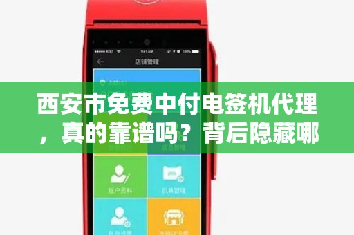 西安市免费中付电签机代理,真的靠谱吗?背后隐藏哪些套路? 西安市免费中付电签机代理,真的靠谱吗?背后隐藏哪些套路?