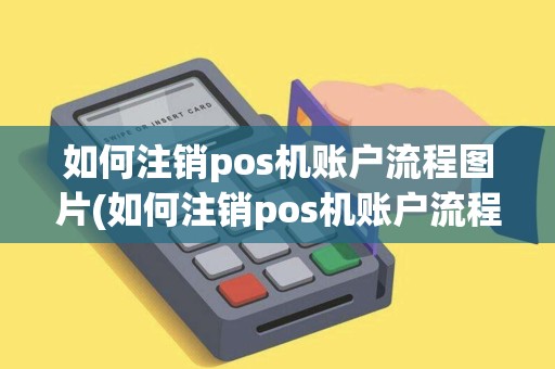 如何注销pos机账户流程图片(如何注销pos机账户流程图片教程) 如何注销pos机账户流程图片(如何注销pos机账户流程图片教程)