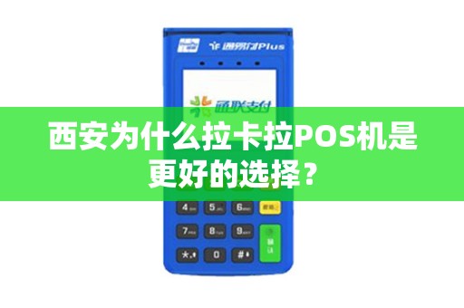 西安为什么拉卡拉POS机是更好的选择? 西安为什么拉卡拉POS机是更好的选择?