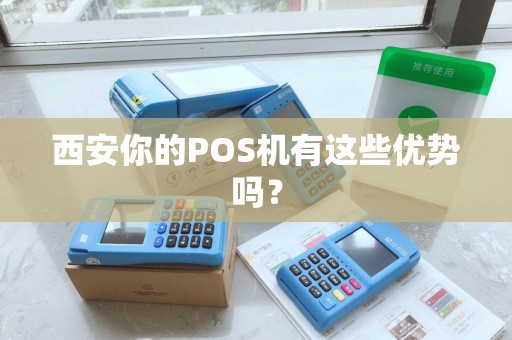 西安你的POS机有这些优势吗? 西安你的POS机有这些优势吗?