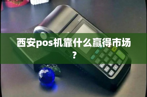 西安pos机靠什么赢得市场? 西安pos机靠什么赢得市场?