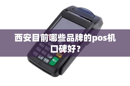 西安目前哪些品牌的pos机口碑好? 西安目前哪些品牌的pos机口碑好?