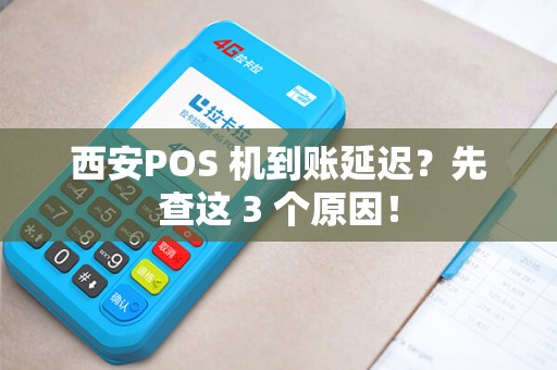 西安POS 机到账延迟?先查这 3 个原因! 西安POS 机到账延迟?先查这 3 个原因!