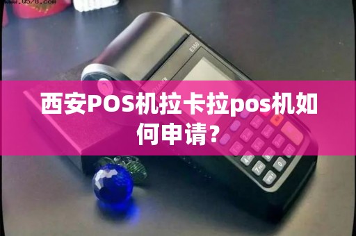 西安POS机拉卡拉pos机如何申请？