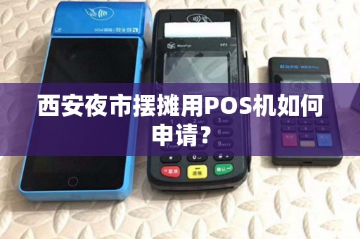 西安夜市摆摊用POS机如何申请？