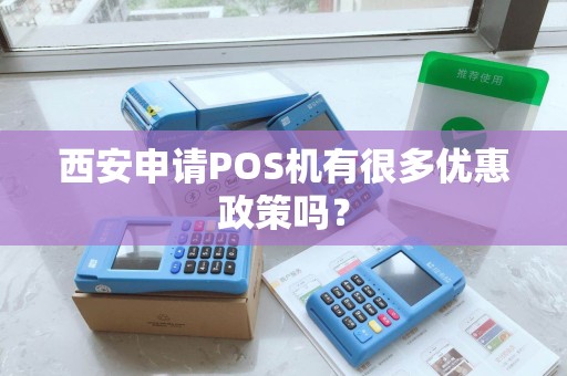 西安申请POS机有很多优惠政策吗? 西安申请POS机有很多优惠政策吗?